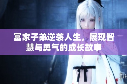 富家子弟逆袭人生，展现智慧与勇气的成长故事