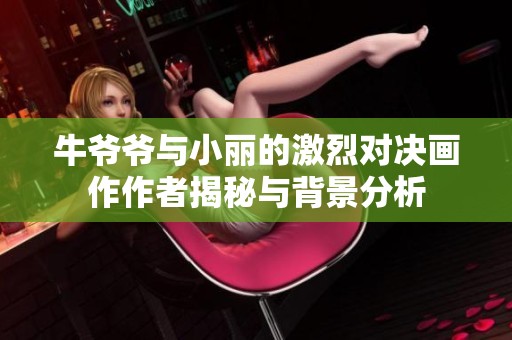 牛爷爷与小丽的激烈对决画作作者揭秘与背景分析