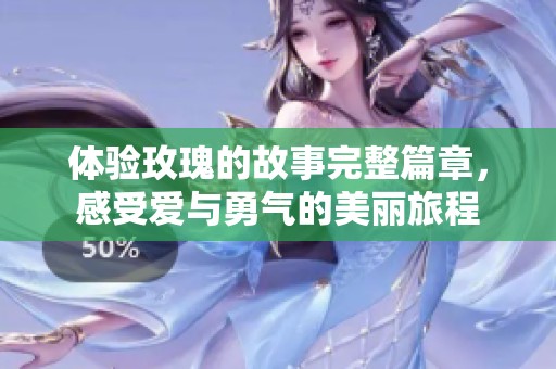 体验玫瑰的故事完整篇章，感受爱与勇气的美丽旅程