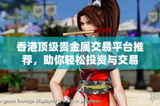 香港顶级贵金属交易平台推荐，助你轻松投资与交易