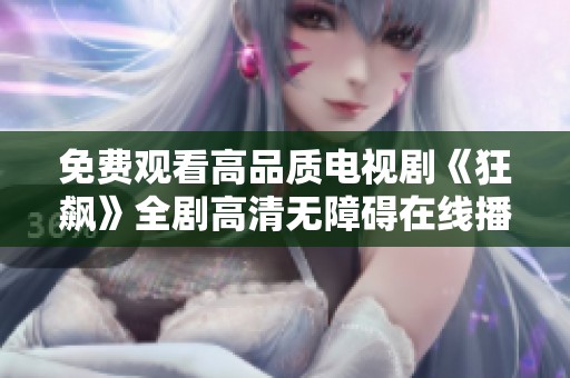 免费观看高品质电视剧《狂飙》全剧高清无障碍在线播放体验