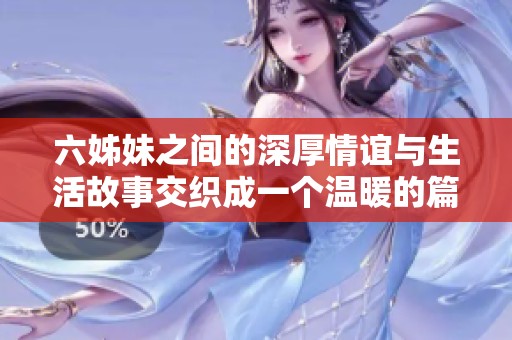 六姊妹之间的深厚情谊与生活故事交织成一个温暖的篇章