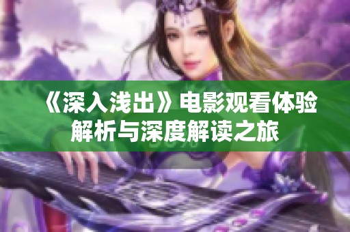 《深入浅出》电影观看体验解析与深度解读之旅
