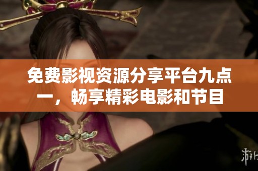 免费影视资源分享平台九点一，畅享精彩电影和节目