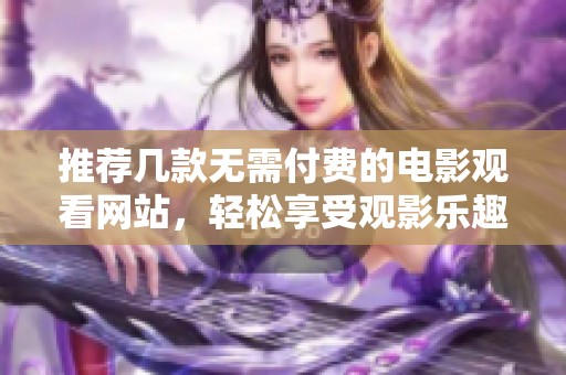 推荐几款无需付费的电影观看网站，轻松享受观影乐趣