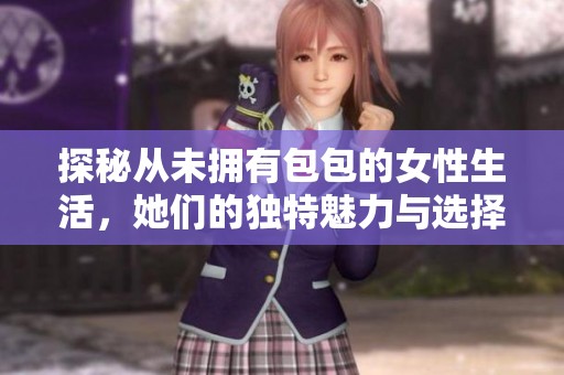 探秘从未拥有包包的女性生活，她们的独特魅力与选择之道