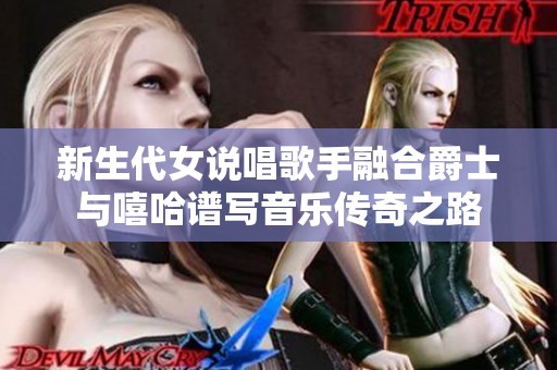 新生代女说唱歌手融合爵士与嘻哈谱写音乐传奇之路