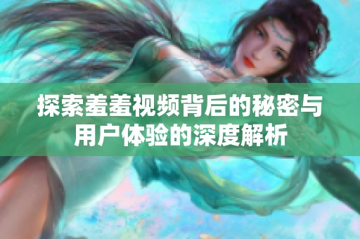 探索羞羞视频背后的秘密与用户体验的深度解析
