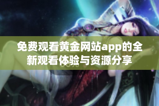 免费观看黄金网站app的全新观看体验与资源分享