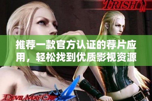推荐一款官方认证的荐片应用，轻松找到优质影视资源