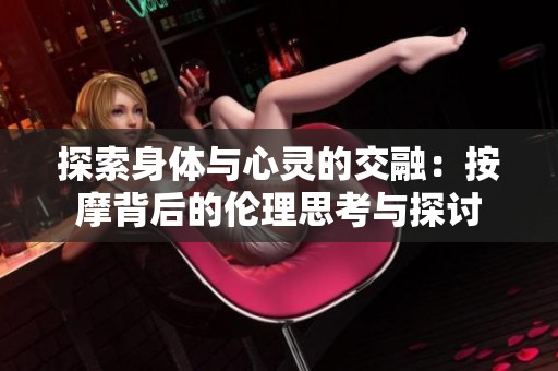 探索身体与心灵的交融：按摩背后的伦理思考与探讨