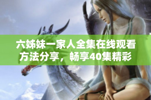 六姊妹一家人全集在线观看方法分享，畅享40集精彩内容