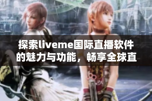 探索liveme国际直播软件的魅力与功能，畅享全球直播体验！