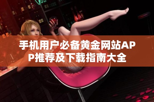 手机用户必备黄金网站APP推荐及下载指南大全