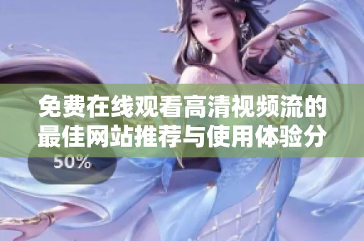 免费在线观看高清视频流的最佳网站推荐与使用体验分享