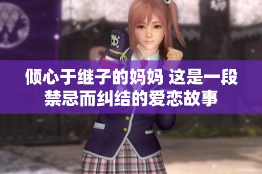 倾心于继子的妈妈 这是一段禁忌而纠结的爱恋故事