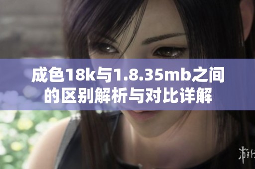 成色18k与1.8.35mb之间的区别解析与对比详解