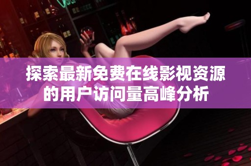 探索最新免费在线影视资源的用户访问量高峰分析
