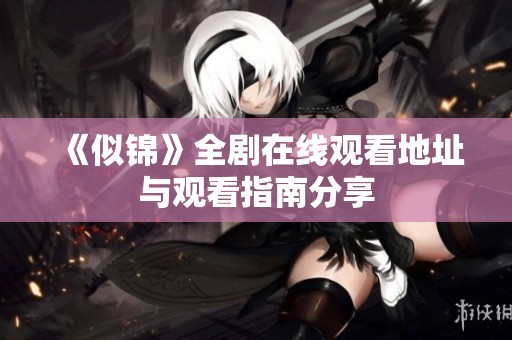 《似锦》全剧在线观看地址与观看指南分享