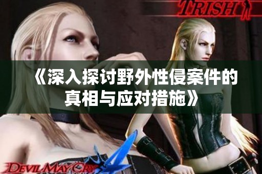 《深入探讨野外性侵案件的真相与应对措施》