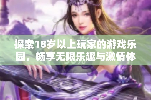探索18岁以上玩家的游戏乐园，畅享无限乐趣与激情体验