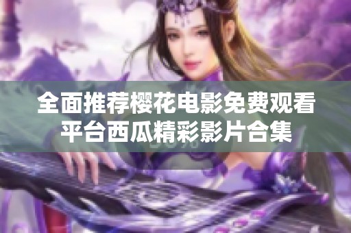 全面推荐樱花电影免费观看平台西瓜精彩影片合集