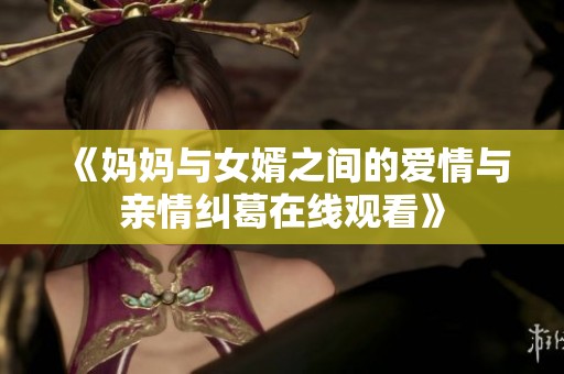 《妈妈与女婿之间的爱情与亲情纠葛在线观看》