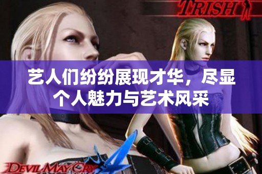 艺人们纷纷展现才华，尽显个人魅力与艺术风采