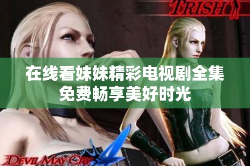 在线看妹妹精彩电视剧全集免费畅享美好时光