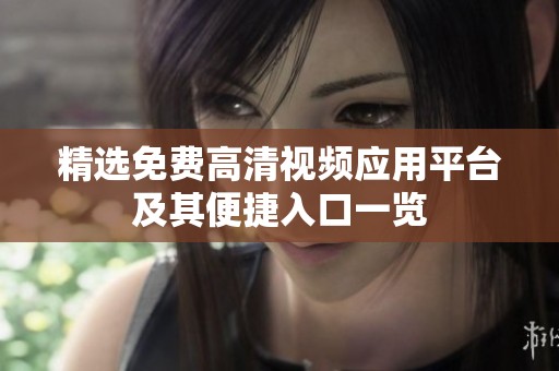 精选免费高清视频应用平台及其便捷入口一览