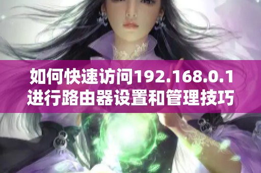 如何快速访问192.168.0.1进行路由器设置和管理技巧