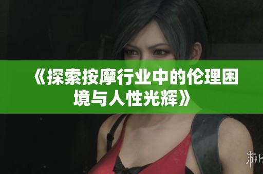《探索按摩行业中的伦理困境与人性光辉》