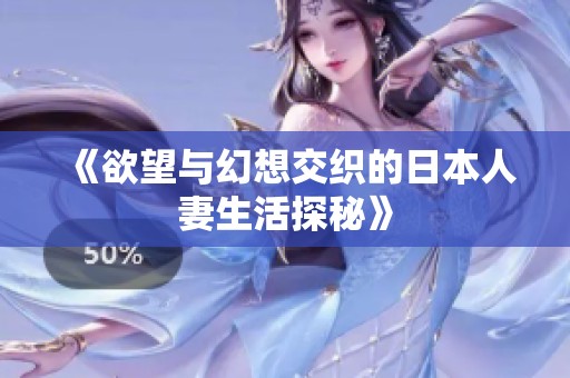 《欲望与幻想交织的日本人妻生活探秘》