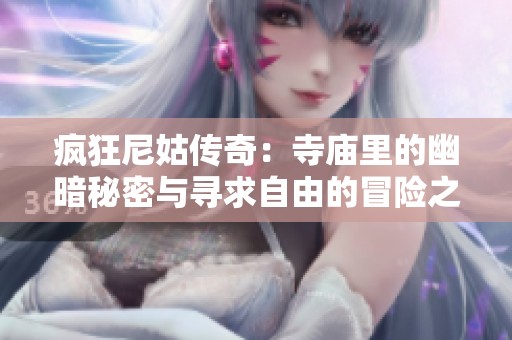 疯狂尼姑传奇：寺庙里的幽暗秘密与寻求自由的冒险之旅
