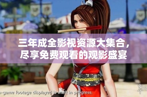 三年成全影视资源大集合，尽享免费观看的观影盛宴