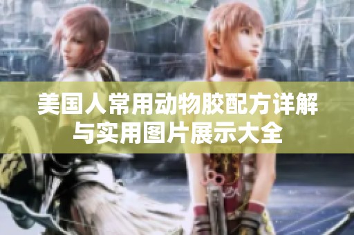 美国人常用动物胶配方详解与实用图片展示大全