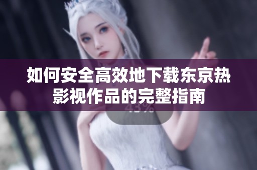 如何安全高效地下载东京热影视作品的完整指南