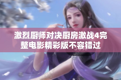 激烈厨师对决厨房激战4完整电影精彩版不容错过