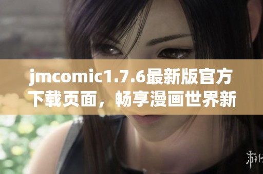 jmcomic1.7.6最新版官方下载页面，畅享漫画世界新体验