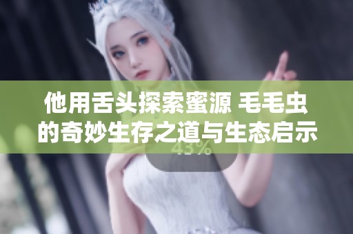 他用舌头探索蜜源 毛毛虫的奇妙生存之道与生态启示