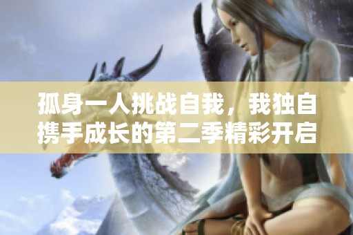 孤身一人挑战自我，我独自携手成长的第二季精彩开启
