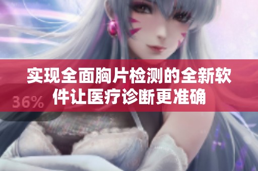 实现全面胸片检测的全新软件让医疗诊断更准确