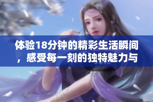 体验18分钟的精彩生活瞬间，感受每一刻的独特魅力与乐趣