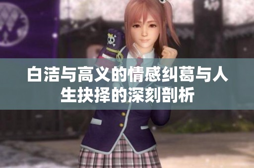 白洁与高义的情感纠葛与人生抉择的深刻剖析