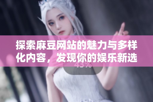 探索麻豆网站的魅力与多样化内容，发现你的娱乐新选择