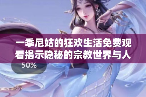 一季尼姑的狂欢生活免费观看揭示隐秘的宗教世界与人性探索