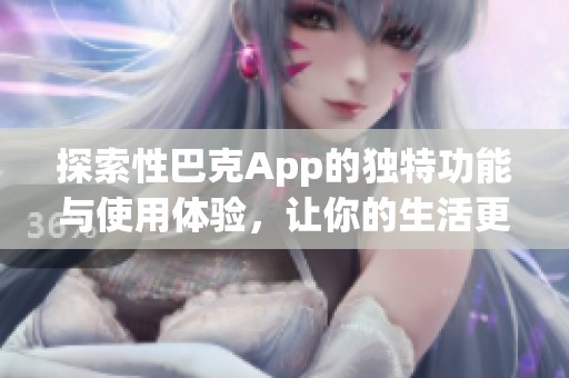 探索性巴克App的独特功能与使用体验，让你的生活更精彩