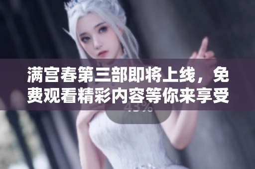 满宫春第三部即将上线，免费观看精彩内容等你来享受
