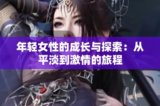 年轻女性的成长与探索：从平淡到激情的旅程