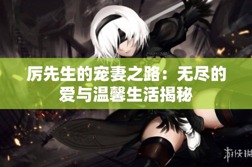 厉先生的宠妻之路：无尽的爱与温馨生活揭秘
